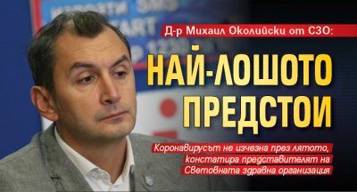 Д-р Михаил Околийски от СЗО: Най-лошото предстои