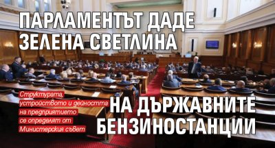 Парламентът даде зелена светлина на държавните бензиностанции