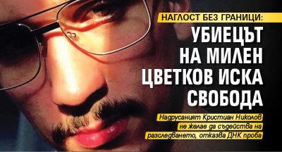 НАГЛОСТ БЕЗ ГРАНИЦИ: Убиецът на Милен Цветков иска свобода