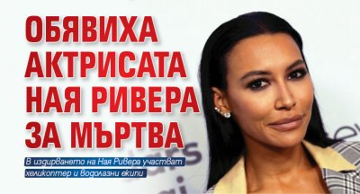 Обявиха актрисата Ная Ривера за мъртва