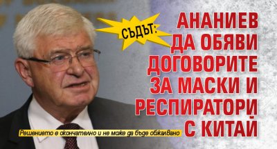 Съдът: Ананиев да обяви договорите за маски и респиратори с Китай