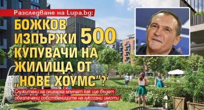 Разследване на Lupa.bg: Божков изпържи 500 купувачи на жилища от „Нове хоумс”?