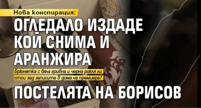 Нова конспирация: Огледало издаде кой снима и аранжира постелята на Борисов