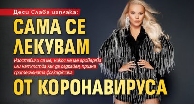 Деси Слава изплака: Сама се лекувам от коронавируса