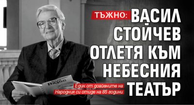 ТЪЖНО: Васил Стойчев отлетя към Небесния театър