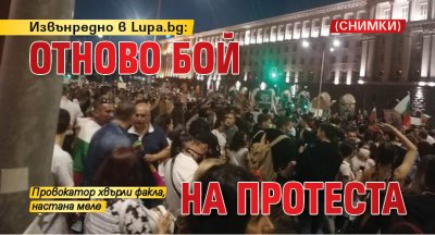 Извънредно в Lupa.bg: ОТНОВО БОЙ на протеста (СНИМКИ) (НА ЖИВО)