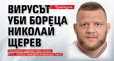 Трагедия: Вирусът уби бореца Николай Щерев