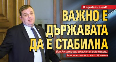 Каракачанов: Важно е държавата да е стабилна