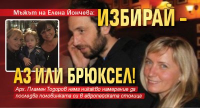 Мъжът на Елена Йончева: Избирай – аз или Брюксел!