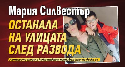 Мария Силвестър останала на улицата след развода