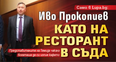 Само в Lupa.bg: Иво Прокопиев като на ресторант в съда