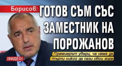 Борисов: Готов съм със заместник на Порожанов (видео) 