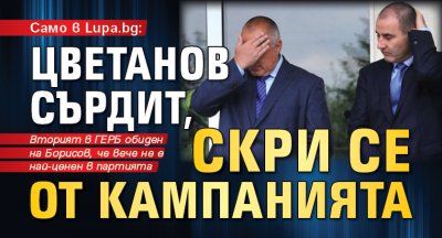 Само в Lupa.bg: Цветанов сърдит, скри се от кампанията