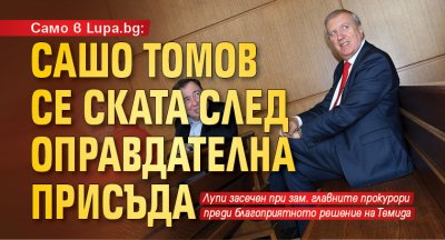 Само в Lupa.bg: Сашо Томов се ската след оправдателна присъда