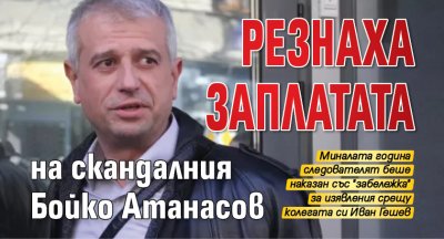 Резнаха заплатата на скандалния Бойко Атанасов