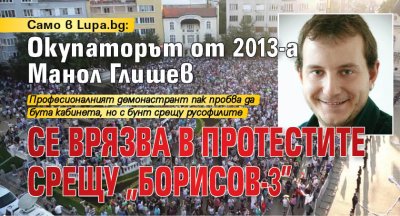 Само в Lupa.bg: Окупаторът от 2013-а Манол Глишев се врязва в протестите срещу "Борисов-3"