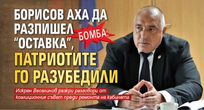 БОМБА: Борисов аха да разпишел "оставка", патриотите го разубедили