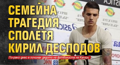 Семейна трагедия сполетя Кирил Десподов