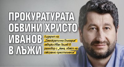 Прокуратурата обвини Христо Иванов в лъжи