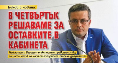 Биков с новина: В четвъртък решаваме за оставките в кабинета