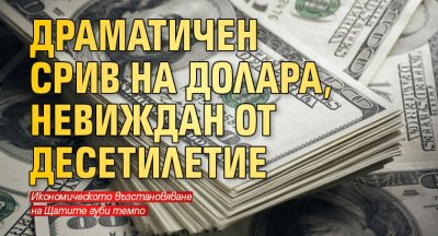 Драматичен срив на долара, невиждан от десетилетие