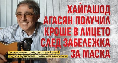 Хайгашод Агасян получил кроше в лицето след забележка за маска