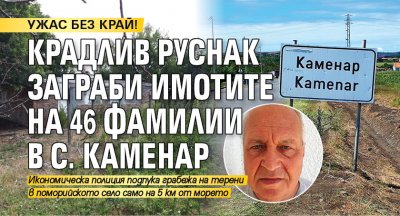 УЖАС БЕЗ КРАЙ! Крадлив руснак заграби имотите на 46 фамилии в с. Каменар