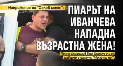Напрежение на "Орлов мост": Пиарът на Иванчева нападна възрастна жена!