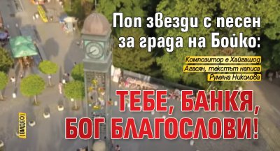 Поп звезди с песен за града на Бойко: Тебе, Банкя, Бог благослови! (ВИДЕО)