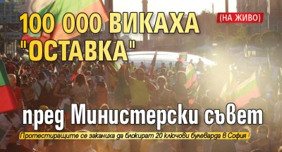 100 000 викаха "Оставка" пред Министерски съвет (НА ЖИВО)