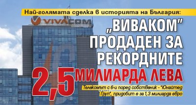 Най-голямата сделка в историята на България: "Виваком" продаден за рекордните 2,5 милиарда лева