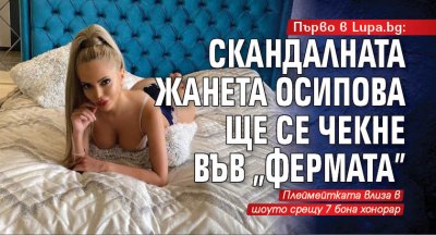 Първо в Lupa.bg: Скандалната Жанета Осипова ще се чекне във "Фермата"