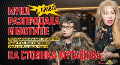 Е, браво! Муки разпродава имотите на Стоянка Мутафова