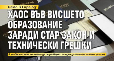 Само в Lupa.bg: Хаос във висшето образование заради стар закон и технически грешки 