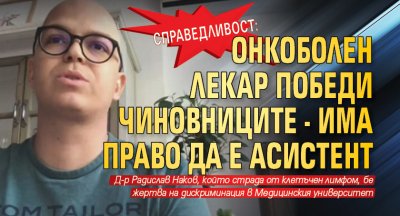 СПРАВЕДЛИВОСТ: Онкоболен лекар победи чиновниците - има право да е асистент