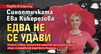 Първо в Lupa.bg: Синоптичката Ева Кикерезова едва не се удави