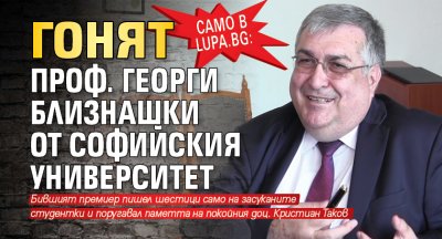 Само в Lupa.bg: Гонят проф. Георги Близнашки от Софийския университет
