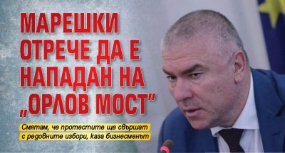 Марешки отрече да е нападан на „Орлов мост”