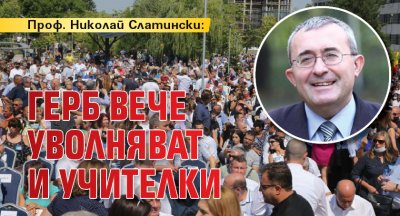 Проф. Николай Слатински: ГЕРБ вече уволняват и учителки