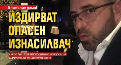 Внимание, дами! Издирват опасен изнасилвач