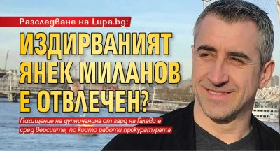 Разследване на Lupa.bg: Издирваният Янек Миланов е отвлечен?