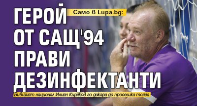 Само в Lupa.bg: Герой от САЩ'94 прави дезинфектанти