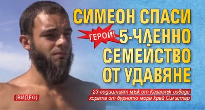 Герой! Симеон спаси 5-членно семейство от удавяне (ВИДЕО)