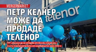 Mergermarket: Петр Келнер може да продаде Теленор