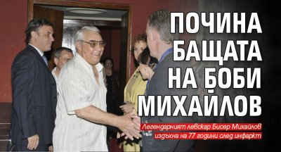 Почина бащата на Боби Михайлов