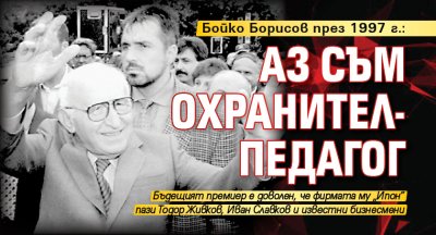 Бойко Борисов пред 1997 г.: Аз съм охранител-педагог