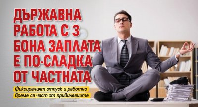 Държавна работа с 3 бона заплата е по-сладка от частната