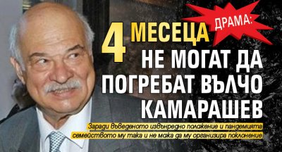 Драма: 4 месеца не могат да погребат Вълчо Камарашев