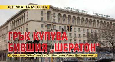 СДЕЛКА НА МЕСЕЦА: Грък купува бившия „Шератон”