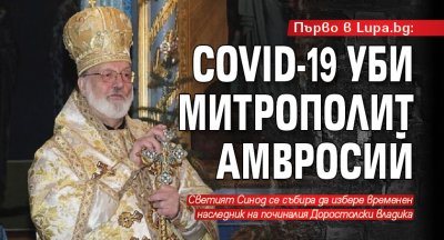 Първо в Lupa.bg: COVID-19 уби митрополит Амвросий
